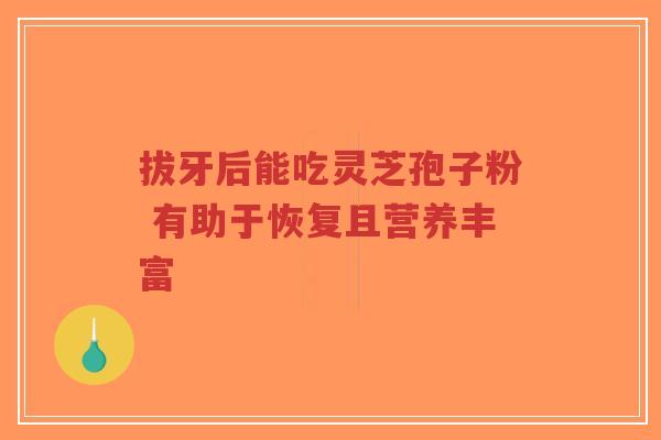 拔牙后能吃灵芝孢子粉 有助于恢复且营养丰富-第1张图片-超越 拔牙后能吃灵芝孢子粉 有助于恢复且营养丰富-第1张图片-超越
