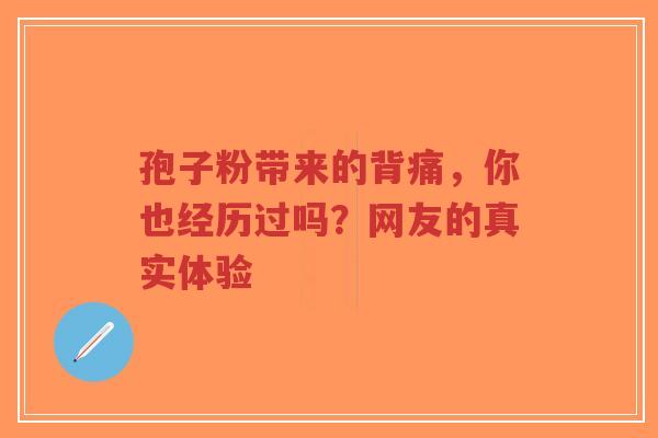 孢子粉带来的背痛，你也经历过吗？网友的真实体验-第1张图片-超越