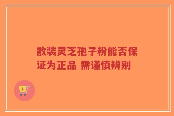 散装灵芝孢子粉能否保证为正品 需谨慎辨别-第1张图片-超越