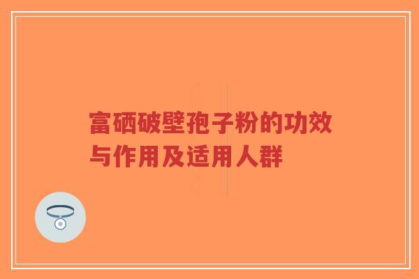 富硒破壁孢子粉的功效与作用及适用人群-第1张图片-超越 富硒破壁孢子粉的功效与作用及适用人群-第1张图片-超越