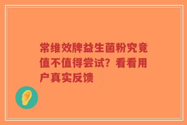 常维效牌益生菌粉究竟值不值得尝试？看看用户真实反馈-第1张图片-超越