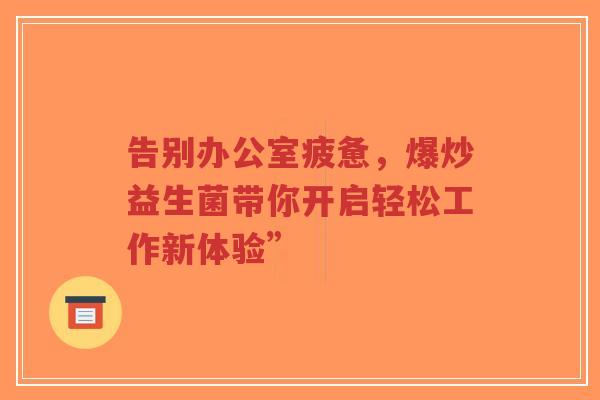 告别办公室疲惫，爆炒益生菌带你开启轻松工作新体验”-第1张图片-超越