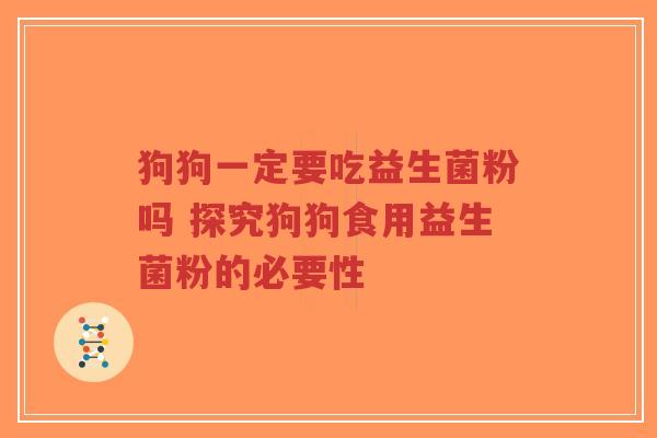 狗狗一定要吃益生菌粉吗 探究狗狗食用益生菌粉的必要性-第1张图片-超越 狗狗一定要吃益生菌粉吗 探究狗狗食用益生菌粉的必要性-第1张图片-超越