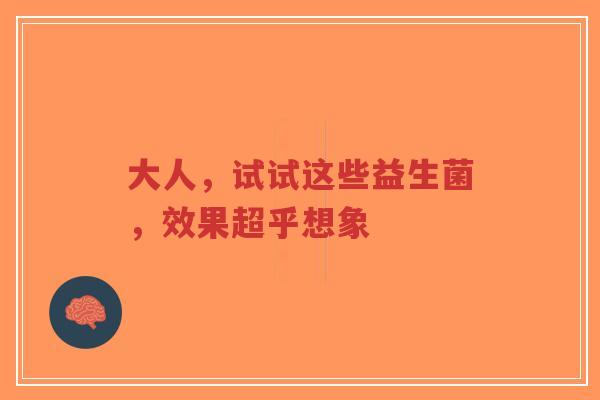 大人,试试这些益生菌,效果超乎想象-第1张图片-超越 大人,试试这些益生菌,效果超乎想象-第1张图片-超越