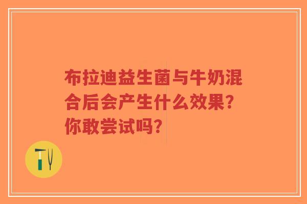 布拉迪益生菌与牛奶混合后会产生什么效果?你敢尝试吗?-第1张图片-超越 布拉迪益生菌与牛奶混合后会产生什么效果?你敢尝试吗?-第1张图片-超越