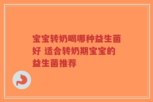 宝宝转奶喝哪种益生菌好 适合转奶期宝宝的益生菌推荐-第1张图片-超越 宝宝转奶喝哪种益生菌好 适合转奶期宝宝的益生菌推荐-第1张图片-超越