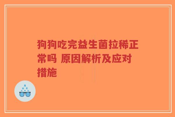 狗狗吃完益生菌拉稀正常吗 原因解析及应对措施-第1张图片-超越 狗狗吃完益生菌拉稀正常吗 原因解析及应对措施-第1张图片-超越