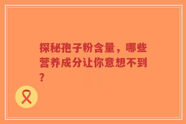 探秘孢子粉含量,哪些营养成分让你意想不到?-第1张图片-超越 探秘孢子粉含量,哪些营养成分让你意想不到?-第1张图片-超越