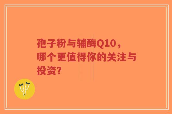 孢子粉与辅酶Q10,哪个更值得你的关注与投资?-第1张图片-超越 孢子粉与辅酶Q10,哪个更值得你的关注与投资?-第1张图片-超越