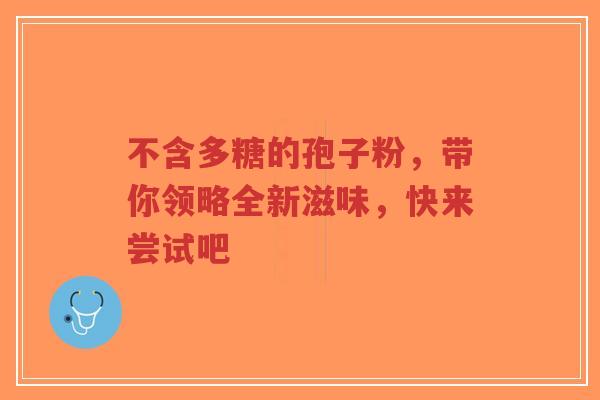 不含多糖的孢子粉，带你领略全新滋味，快来尝试吧-第1张图片-超越