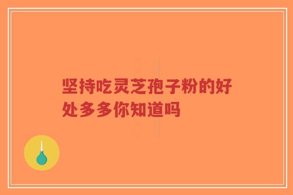 坚持吃灵芝孢子粉的好处多多你知道吗-第1张图片-超越 坚持吃灵芝孢子粉的好处多多你知道吗-第1张图片-超越