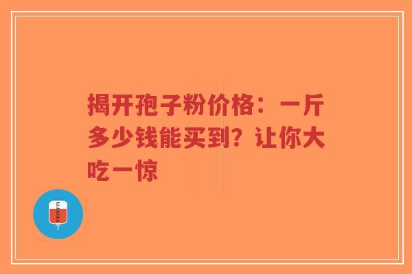 揭开孢子粉价格:一斤多少钱能买到?让你大吃一惊-第1张图片-超越 揭开孢子粉价格:一斤多少钱能买到?让你大吃一惊-第1张图片-超越