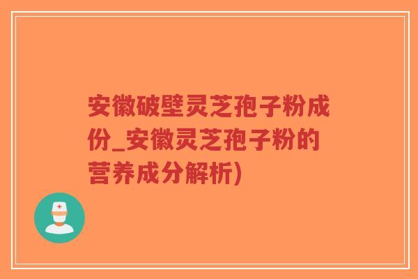 安徽破壁灵芝孢子粉成份_安徽灵芝孢子粉的营养成分解析)-第1张图片-超越 安徽破壁灵芝孢子粉成份_安徽灵芝孢子粉的营养成分解析)-第1张图片-超越