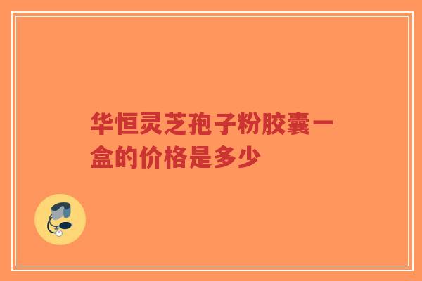 华恒灵芝孢子粉胶囊一盒的价格是多少-第1张图片-超越