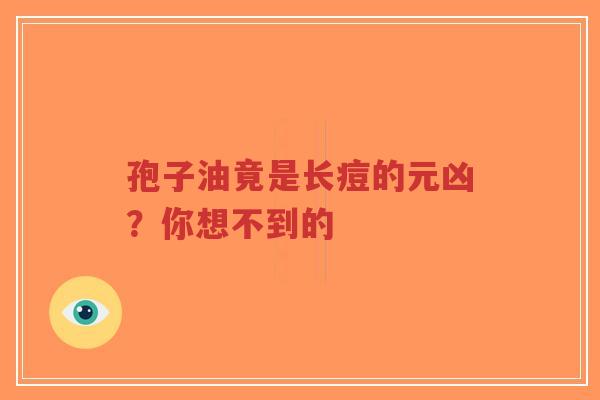 孢子油竟是长痘的元凶？你想不到的-第1张图片-超越