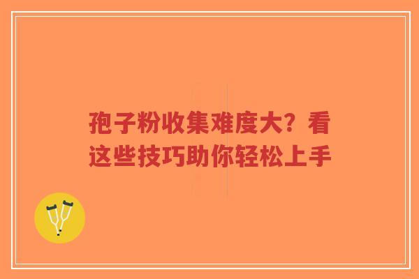 孢子粉收集难度大?看这些技巧助你轻松上手-第1张图片-超越 孢子粉收集难度大?看这些技巧助你轻松上手-第1张图片-超越