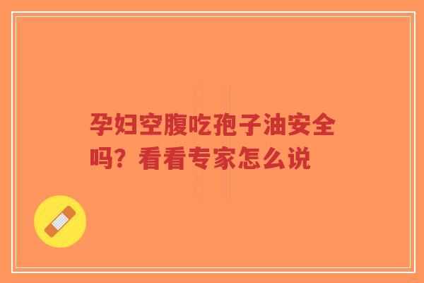 孕妇空腹吃孢子油安全吗?看看专家怎么说-第1张图片-超越 孕妇空腹吃孢子油安全吗?看看专家怎么说-第1张图片-超越