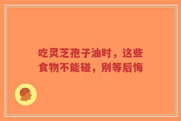 吃灵芝孢子油时,这些食物不能碰,别等后悔-第1张图片-超越 吃灵芝孢子油时,这些食物不能碰,别等后悔-第1张图片-超越