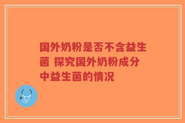 国外奶粉是否不含益生菌 探究国外奶粉成分中益生菌的情况-第1张图片-超越 国外奶粉是否不含益生菌 探究国外奶粉成分中益生菌的情况-第1张图片-超越