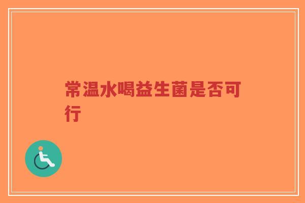 常温水喝益生菌是否可行-第1张图片-超越 常温水喝益生菌是否可行-第1张图片-超越