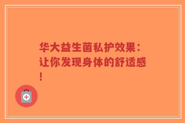 华大益生菌私护效果：让你发现身体的舒适感!-第1张图片-超越