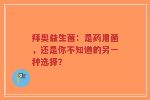 拜奥益生菌:是药用菌,还是你不知道的另一种选择?-第1张图片-超越 拜奥益生菌:是药用菌,还是你不知道的另一种选择?-第1张图片-超越