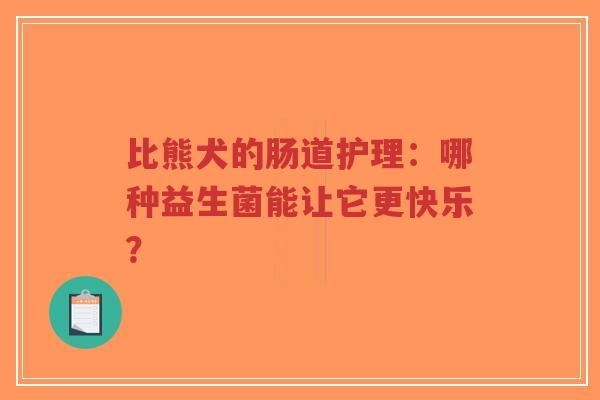 比熊犬的肠道护理:哪种益生菌能让它更快乐?-第1张图片-超越 比熊犬的肠道护理:哪种益生菌能让它更快乐?-第1张图片-超越