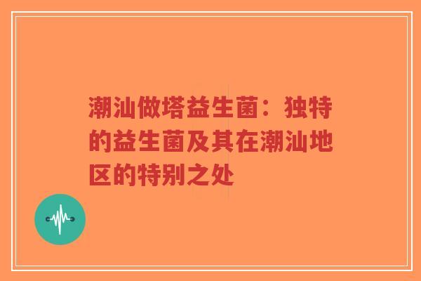 潮汕做塔益生菌:独特的益生菌及其在潮汕地区的特别之处-第1张图片-超越 潮汕做塔益生菌:独特的益生菌及其在潮汕地区的特别之处-第1张图片-超越