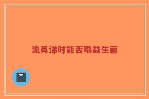 流鼻涕时能否喂益生菌-第1张图片-超越