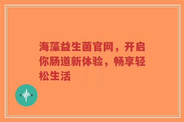 海藻益生菌官网,开启你肠道新体验,畅享轻松生活-第1张图片-超越 海藻益生菌官网,开启你肠道新体验,畅享轻松生活-第1张图片-超越