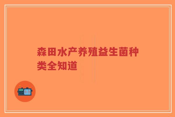 森田水产养殖益生菌种类全知道-第1张图片-超越 森田水产养殖益生菌种类全知道-第1张图片-超越