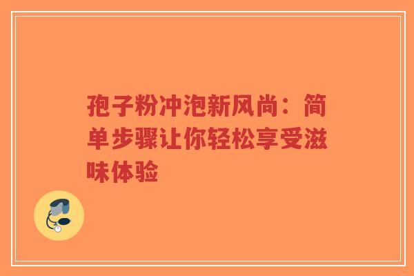 孢子粉冲泡新风尚:简单步骤让你轻松享受滋味体验-第1张图片-超越 孢子粉冲泡新风尚:简单步骤让你轻松享受滋味体验-第1张图片-超越