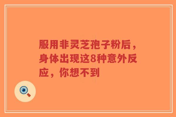 服用非灵芝孢子粉后,身体出现这8种意外反应,你想不到-第1张图片-超越 服用非灵芝孢子粉后,身体出现这8种意外反应,你想不到-第1张图片-超越