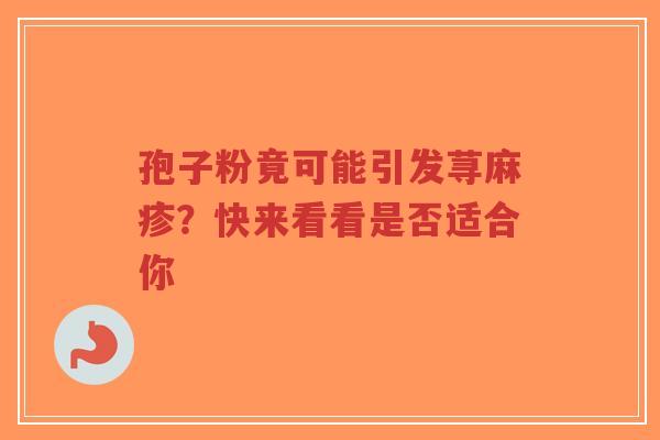 孢子粉竟可能引发荨麻疹?快来看看是否适合你-第1张图片-超越 孢子粉竟可能引发荨麻疹?快来看看是否适合你-第1张图片-超越