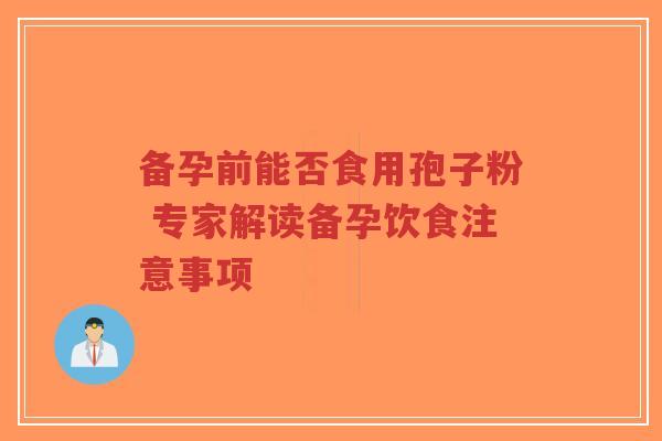 备孕前能否食用孢子粉 专家解读备孕饮食注意事项-第1张图片-超越