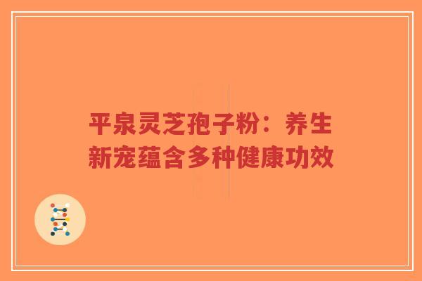 平泉灵芝孢子粉：养生新宠蕴含多种健康功效-第1张图片-超越