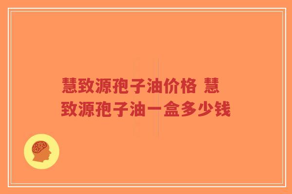 慧致源孢子油价格 慧致源孢子油一盒多少钱-第1张图片-超越 慧致源孢子油价格 慧致源孢子油一盒多少钱-第1张图片-超越