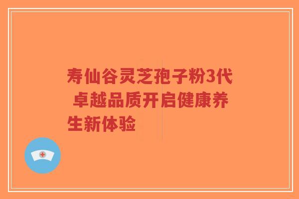 寿仙谷灵芝孢子粉3代 卓越品质开启健康养生新体验-第1张图片-超越 寿仙谷灵芝孢子粉3代 卓越品质开启健康养生新体验-第1张图片-超越