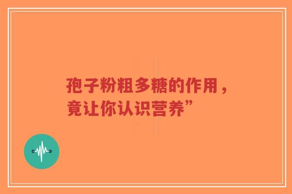 孢子粉粗多糖的作用,竟让你认识营养”-第1张图片-超越 孢子粉粗多糖的作用,竟让你认识营养”-第1张图片-超越