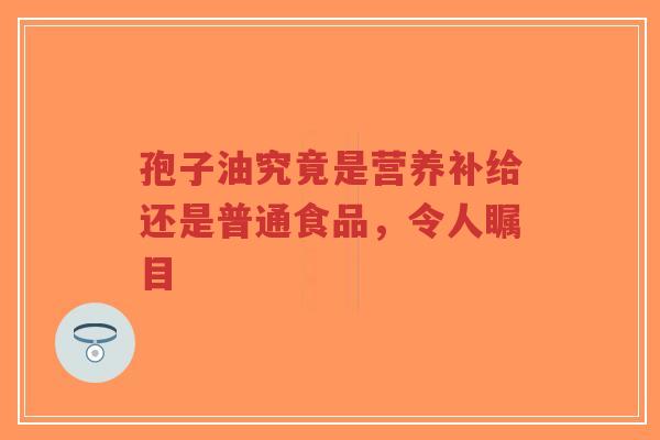 孢子油究竟是营养补给还是普通食品,令人瞩目-第1张图片-超越 孢子油究竟是营养补给还是普通食品,令人瞩目-第1张图片-超越