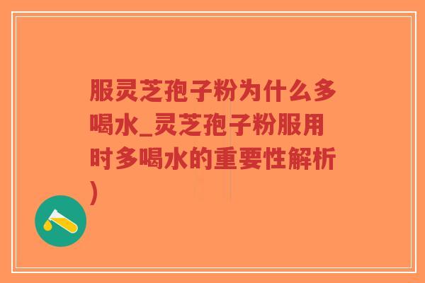 服灵芝孢子粉为什么多喝水_灵芝孢子粉服用时多喝水的重要性解析)-第1张图片-超越 服灵芝孢子粉为什么多喝水_灵芝孢子粉服用时多喝水的重要性解析)-第1张图片-超越