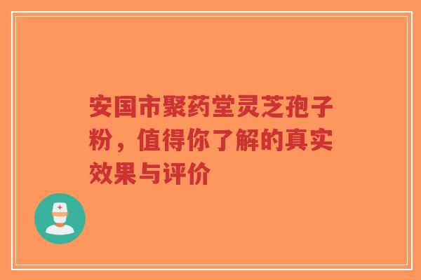 安国市聚药堂灵芝孢子粉,值得你了解的真实效果与评价-第1张图片-超越 安国市聚药堂灵芝孢子粉,值得你了解的真实效果与评价-第1张图片-超越