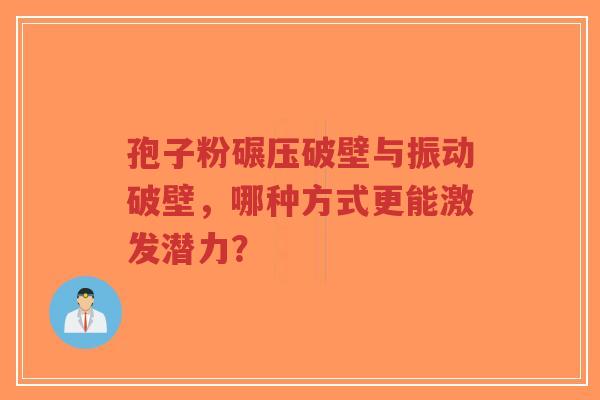 孢子粉碾压破壁与振动破壁,哪种方式更能激发潜力?-第1张图片-超越 孢子粉碾压破壁与振动破壁,哪种方式更能激发潜力?-第1张图片-超越