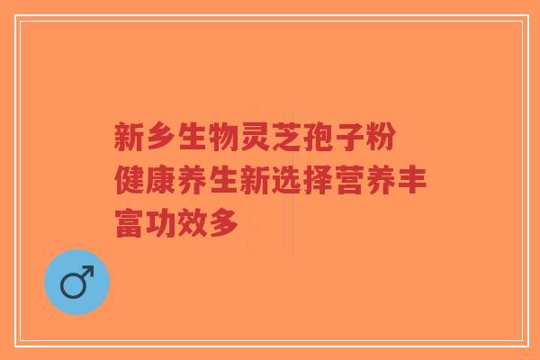 新乡生物灵芝孢子粉 健康养生新选择营养丰富功效多-第1张图片-超越 新乡生物灵芝孢子粉 健康养生新选择营养丰富功效多-第1张图片-超越