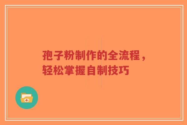 孢子粉制作的全流程,轻松掌握自制技巧-第1张图片-超越 孢子粉制作的全流程,轻松掌握自制技巧-第1张图片-超越