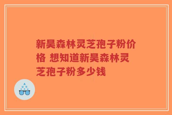 新昊森林灵芝孢子粉价格 想知道新昊森林灵芝孢子粉多少钱-第1张图片-超越 新昊森林灵芝孢子粉价格 想知道新昊森林灵芝孢子粉多少钱-第1张图片-超越