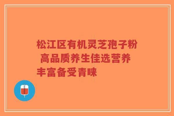 松江区有机灵芝孢子粉 高品质养生佳选营养丰富备受青睐-第1张图片-超越 松江区有机灵芝孢子粉 高品质养生佳选营养丰富备受青睐-第1张图片-超越