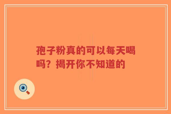 孢子粉真的可以每天喝吗?揭开你不知道的-第1张图片-超越 孢子粉真的可以每天喝吗?揭开你不知道的-第1张图片-超越