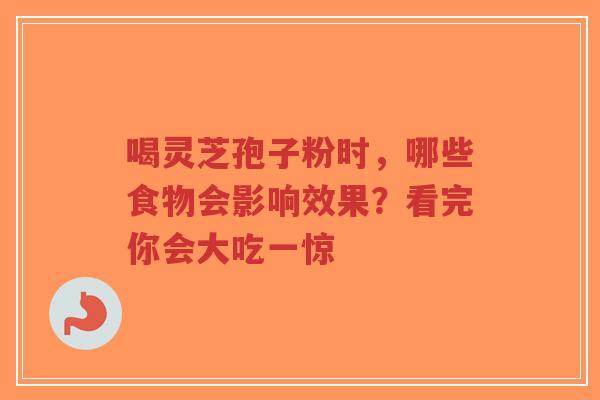 喝灵芝孢子粉时,哪些食物会影响效果?看完你会大吃一惊-第1张图片-超越 喝灵芝孢子粉时,哪些食物会影响效果?看完你会大吃一惊-第1张图片-超越