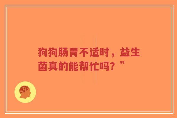 狗狗肠胃不适时,益生菌真的能帮忙吗?”-第1张图片-超越 狗狗肠胃不适时,益生菌真的能帮忙吗?”-第1张图片-超越